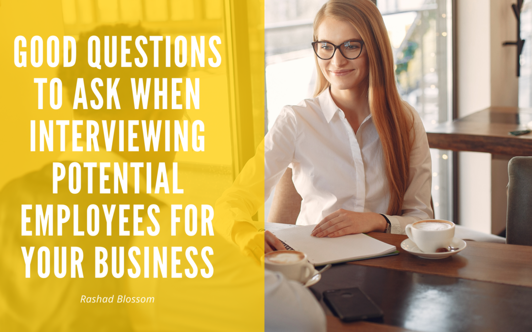 Good Questions To Ask When Interviewing Potential Employees For Your Business Rashad Blossom